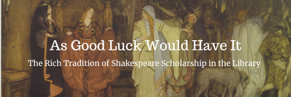 As Good Luck Would Have It: The Rich Tradition of Shakespeare Scholarship in the Library