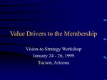 Value Drivers to the Membership: Vision-to-Strategy Workshop January 24 - 26, 1999,Tucson, Arizona