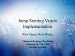 Jump Starting Vision Implementation: New Game New Rules, Vision-to-Strategy Workshop, January 24 - 26, 1999, Tucson, Arizona