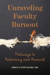 Fall 2024. Unraveling Faculty Burnout: Pathways to Reckoning and Renewal by Rebecca Pope-Ruark