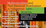 Multiculturalism and Post-Electoral Mobilization in Indigenous Latin America: Oaxaca, Mexico in Comparative Perspective by Todd Eisenstadt