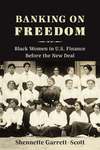 Banking on Freedom: Black Women in U.S. Finance Before the New Deal by Shennette Garrett-Scott