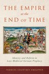 The Empire at the End of Time: Identity and Reform in Late Medieval German Prophecy by Frances Courtney Kneupper
