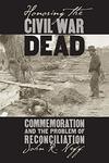 Honoring the Civil War Dead: Commemoration and the Problem of Reconciliation by John R. Neff