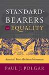 Standard-Bearers of Equality: America’s First Abolition Movement by Paul J. Polgar