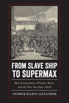 From Slaveship to Supermax: Mass Incarceration, Prisoner Abuse, and the New Neo-Slave Novel by Patrick Alexander