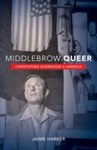 Middlebrow Queer: Christopher Isherwood in America by Jaime Harker