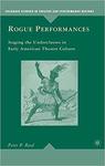 Rogue Performances: Staging the Underclasses in Early American Theatre Culture by Peter P. Reed