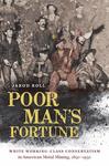 Poor Man's Fortune: White Working-Class Conservatism in American Metal Mining, 1850-1950 by Jarod Roll