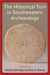 The Historical Turn in Southeastern Archaeology by Robbie Ethridge and Eric E. Bowne