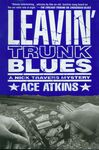 Leavin’ Trunk Blues / Ace Atkins. (2000) by Ace Atkins