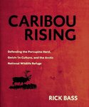 Caribou Rising: Defending the Porcupine Herd, Gwich-’in Culture, and the Arctic National Wildlife Refuge by Rick Bass