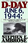 D-Day, June 6, 1944: the Climactic Battle of World War II by Stephen E. Ambrose