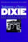Judgment and Grace in Dixie: Southern Faiths from Faulkner to Elvis by Charles Reagan Wilson