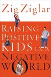 Raising Positive Kids in a Negative World by Zig Ziglar