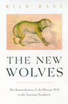 The New Wolves: The Return of the Mexican Wolf to the American Southwest by Rick Bass