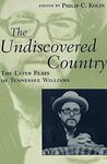 The Undiscovered Country: The Later Plays of Tennessee Williams by Philip C. Kolin