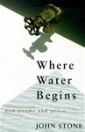 Where Water Begins: New Poems and Prose by John Stone