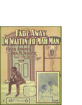 Fade Away, I'm Waitin' Fo' Mah Man / music by Ben M. Jerom; words by Frank Abbot by Ben M. Jerom, Frank Abbot, and Howley Haviland and Dresser (New York)