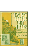 Ev'ry Little Bit Helps / music by Fred Fisher; words by George Whiting by Fred Fisher, George Whiting, and Harry von Tilzer Music Publishing Co. (New York)