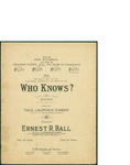 Who Knows?/ music by Ernest R. Ball; words by Paul Laurence Dunbar by Ernest R. Ball, Paul Laurence Dunbar, and M. Witmark and Sons (New York)