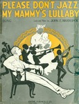 Please Don't Jazz My Mammy's Lullaby / music by John E. Broderick; words by John E. Broderick