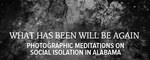 What Has Been Will Be Again: Photographic Meditations on Social Isolation in Alabama by Jared Ragland and Catherine Wilkins