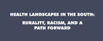 Health Landscapes in the South: Rurality, Racism, and a Path Forward