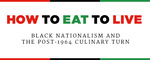 How to Eat to Live: Black Nationalism and the Post-1964 Culinary Turn by Jennifer Jensen Wallach
