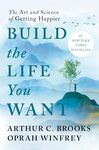 Build the Life You Want: The Art and Science of Getting Happier by Arthur C. Brooks and Oprah Winfrey